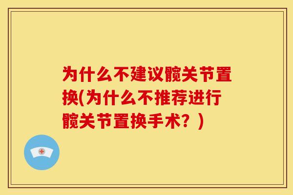 为什么不建议髋关节置换(为什么不推荐进行髋关节置换手术？)
