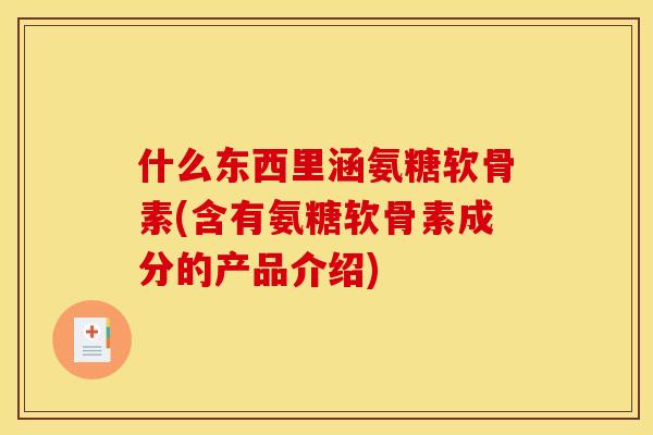 什么东西里涵氨糖软骨素(含有氨糖软骨素成分的产品介绍)