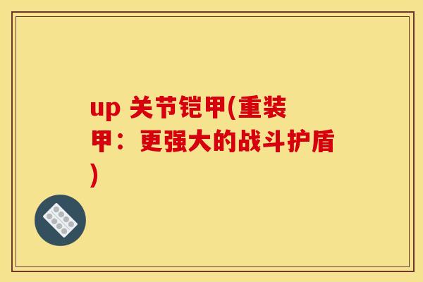 up 关节铠甲(重装甲：更强大的战斗护盾)