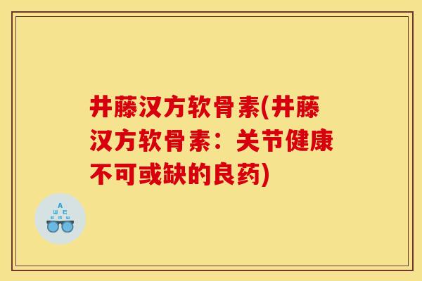 井藤汉方软骨素(井藤汉方软骨素：关节健康不可或缺的良药)