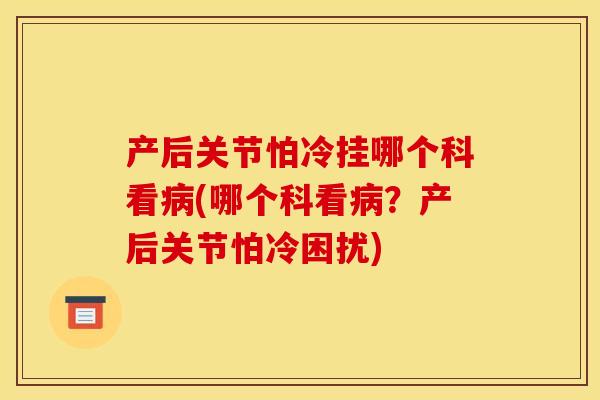 产后关节怕冷挂哪个科看病(哪个科看病？产后关节怕冷困扰)