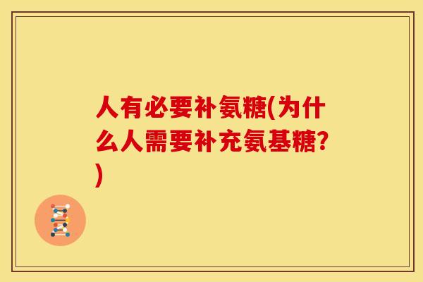 人有必要补氨糖(为什么人需要补充氨基糖?) 人有必要补氨糖(为什么人需要补充氨基糖?)