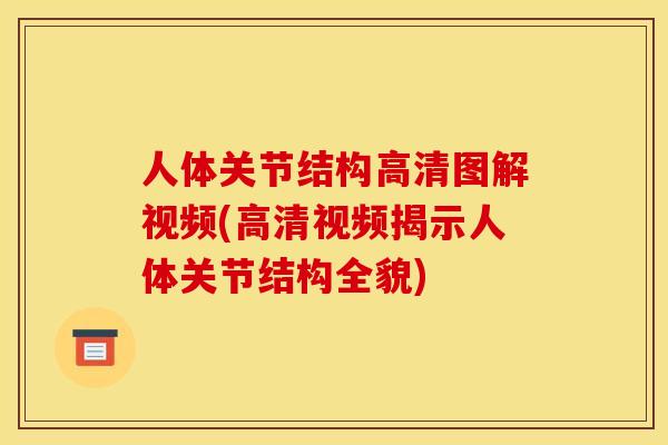 人体关节结构高清图解视频(高清视频揭示人体关节结构全貌)