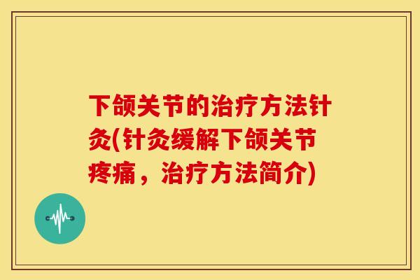 下颌关节的方法针灸(针灸缓解下颌关节,方法简介) 下颌关节的方法针灸(针灸缓解下颌关节,方法简介)