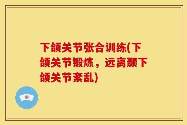 下颌关节张合训练(下颌关节锻炼，远离颞下颌关节紊乱)