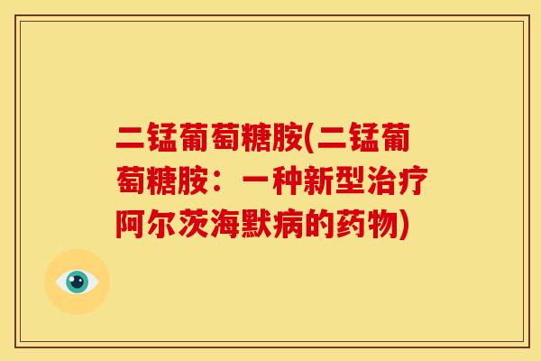 二锰葡萄糖胺(二锰葡萄糖胺：一种新型治疗阿尔茨海默病的药物)