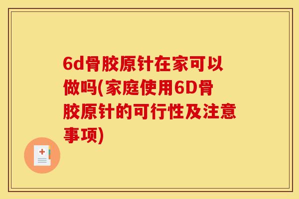 6d骨胶原针在家可以做吗(家庭使用6D骨胶原针的可行性及注意事项)