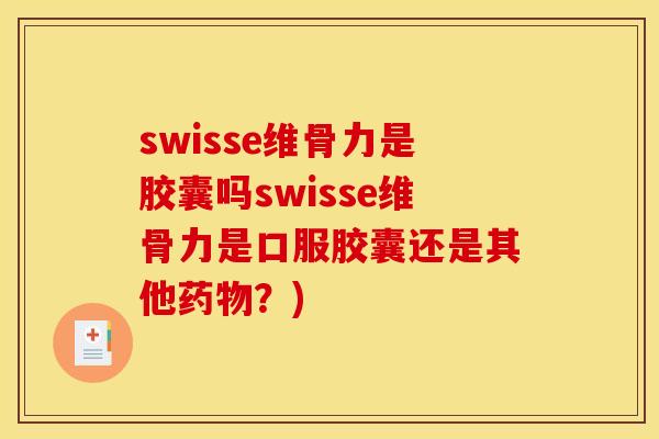 swisse维骨力是胶囊吗swisse维骨力是口服胶囊还是其他药物？)