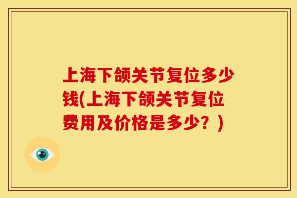 上海下颌关节复位多少钱(上海下颌关节复位费用及价格是多少？)
