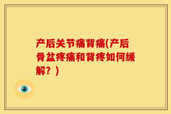 产后关节痛背痛(产后骨盆疼痛和背疼如何缓解？)