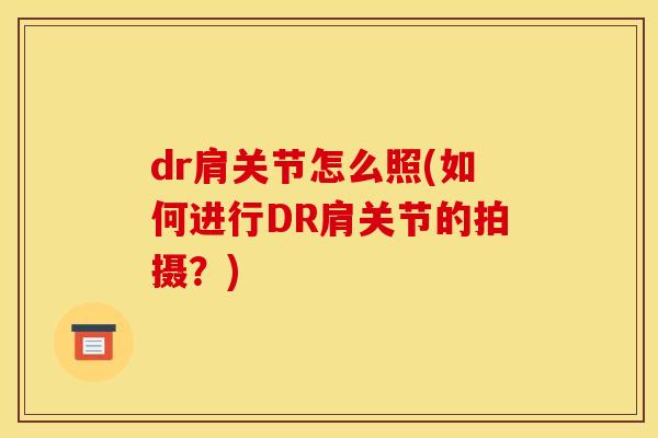 dr肩关节怎么照(如何进行DR肩关节的拍摄？)