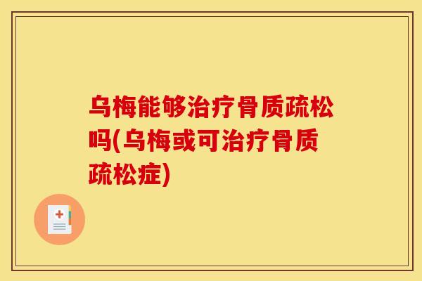 乌梅能够吗(乌梅或可症) 乌梅能够吗(乌梅或可症)