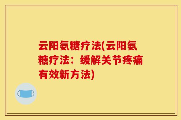 云阳氨糖疗法(云阳氨糖疗法：缓解关节疼痛有效新方法)