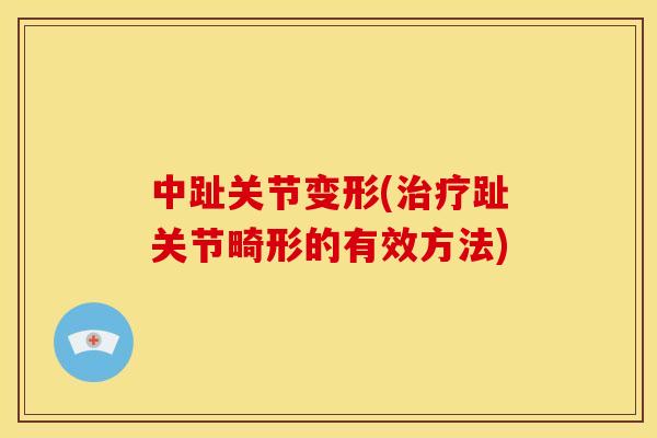 中趾关节变形(治疗趾关节畸形的有效方法)