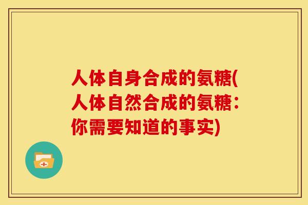 人体自身合成的氨糖(人体自然合成的氨糖：你需要知道的事实)