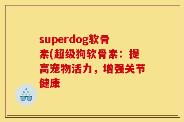 superdog软骨素(超级狗软骨素：提高宠物活力，增强关节健康