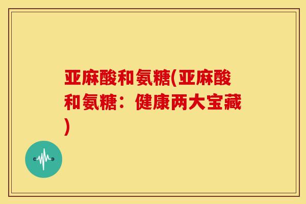 亚麻酸和氨糖(亚麻酸和氨糖：健康两大宝藏)