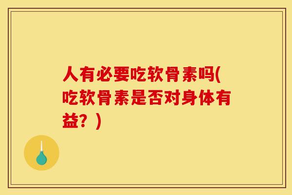 人有必要吃软骨素吗(吃软骨素是否对身体有益？)