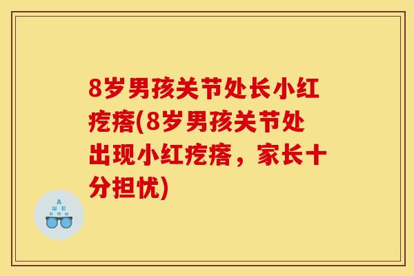 8岁男孩关节处长小红疙瘩(8岁男孩关节处出现小红疙瘩，家长十分担忧)