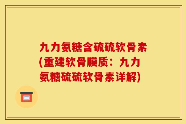 九力氨糖含硫硫软骨素(重建软骨膜质：九力氨糖硫硫软骨素详解)