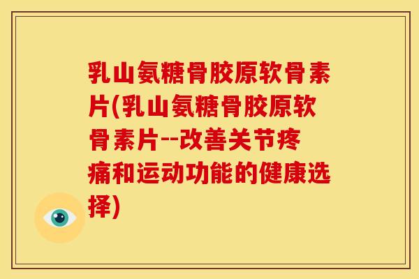 乳山氨糖骨胶原软骨素片(乳山氨糖骨胶原软骨素片--改善关节和运动功能的健康选择)