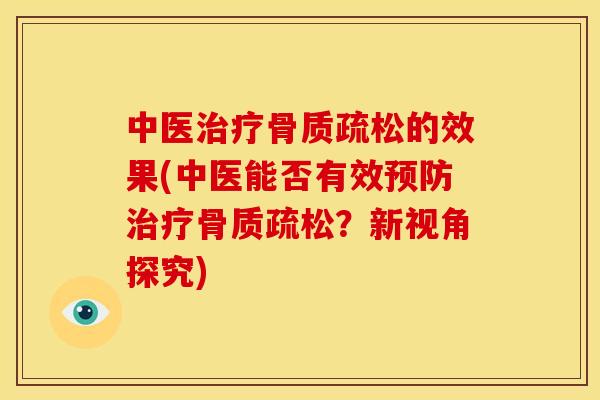 中医治疗骨质疏松的效果(中医能否有效预防治疗骨质疏松？新视角探究)