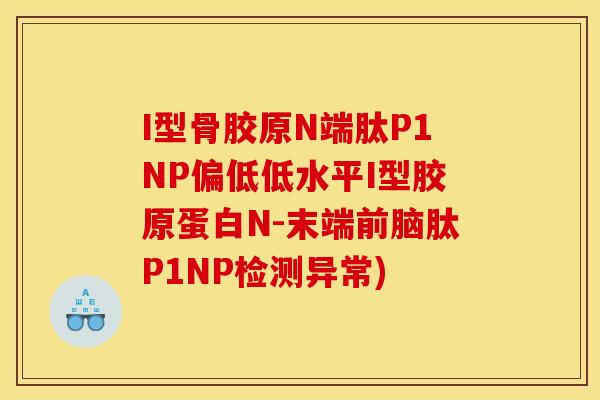 I型骨胶原N端肽P1NP偏低低水平I型胶原蛋白N-末端前脑肽P1NP检测异常)