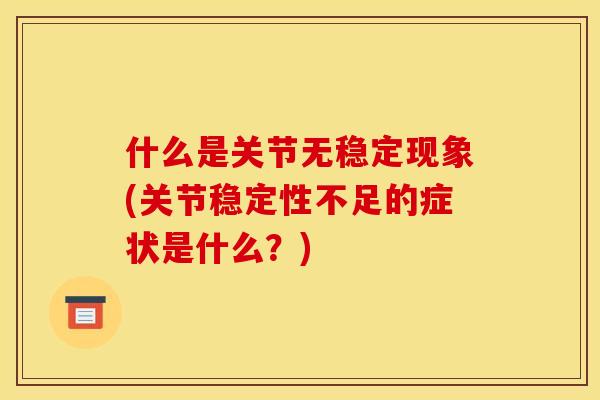 什么是关节无稳定现象(关节稳定性不足的症状是什么？)