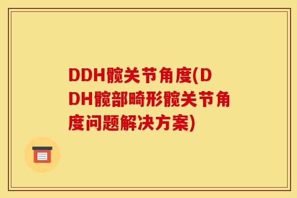 DDH髋关节角度(DDH髋部畸形髋关节角度问题解决方案)