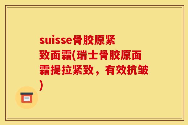 suisse骨胶原紧致面霜(瑞士骨胶原面霜提拉紧致，有效抗皱)