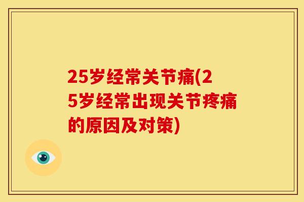 25岁经常关节痛(25岁经常出现关节疼痛的原因及对策)