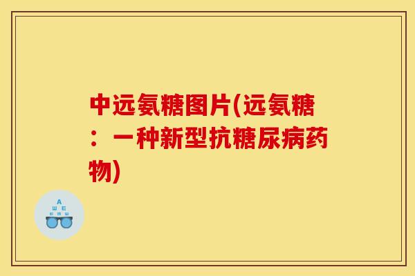 中远氨糖图片(远氨糖：一种新型抗糖尿病药物)