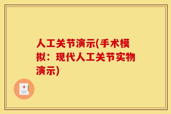 人工关节演示(手术模拟:现代人工关节实物演示) 人工关节演示(手术模拟:现代人工关节实物演示)