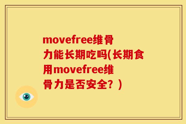 movefree维骨力能长期吃吗(长期食用movefree维骨力是否安全?) movefree维骨力能长期吃吗(长期食用movefree维骨力是否安全?)