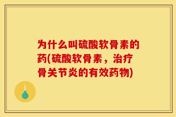 为什么叫硫酸软骨素的药(硫酸软骨素，治疗骨关节炎的有效药物)