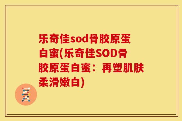 乐奇佳sod骨胶原蛋白蜜(乐奇佳SOD骨胶原蛋白蜜：再塑肌肤柔滑嫩白)
