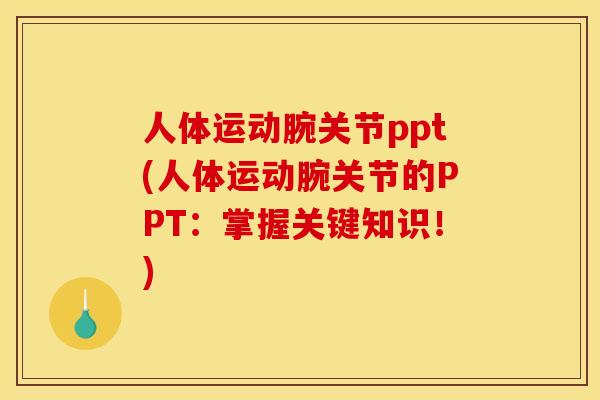 人体运动腕关节ppt(人体运动腕关节的PPT：掌握关键知识！)
