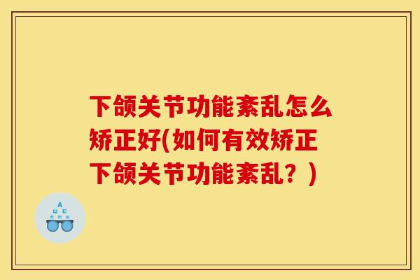 下颌关节功能紊乱怎么矫正好(如何有效矫正下颌关节功能紊乱？)