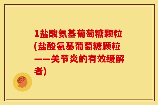 1盐酸氨基葡萄糖颗粒(盐酸氨基葡萄糖颗粒——关节炎的有效缓解者)