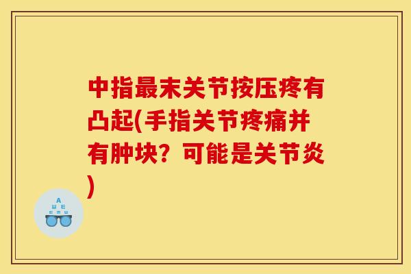 中指末关节按压疼有凸起(手指关节并有肿块?可能是) 中指末关节按压疼有凸起(手指关节并有肿块?可能是)