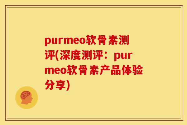 purmeo软骨素测评(深度测评：purmeo软骨素产品体验分享)