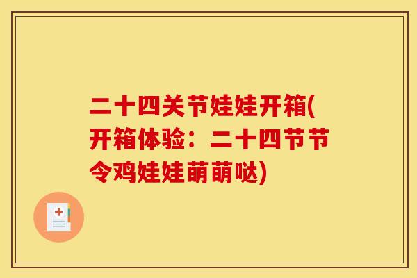 二十四关节娃娃开箱(开箱体验：二十四节节令鸡娃娃萌萌哒)