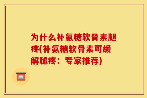为什么补氨糖软骨素腿疼(补氨糖软骨素可缓解腿疼：专家推荐)