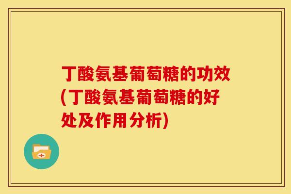 丁酸氨基葡萄糖的功效(丁酸氨基葡萄糖的好处及作用分析)
