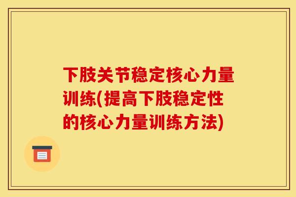 下肢关节稳定核心力量训练(提高下肢稳定性的核心力量训练方法)