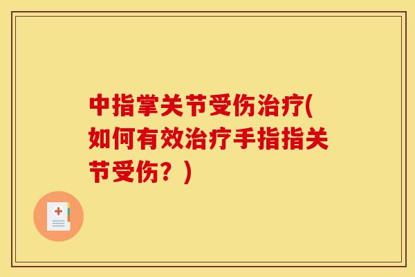 中指掌关节受伤治疗(如何有效治疗手指指关节受伤？)
