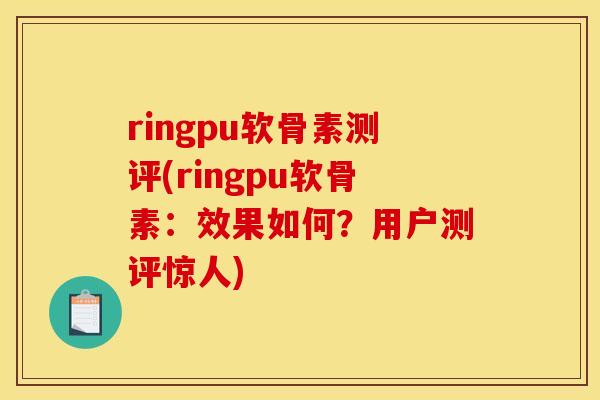 ringpu软骨素测评(ringpu软骨素：效果如何？用户测评惊人)