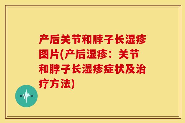 产后关节和脖子长湿疹图片(产后湿疹：关节和脖子长湿疹症状及治疗方法)
