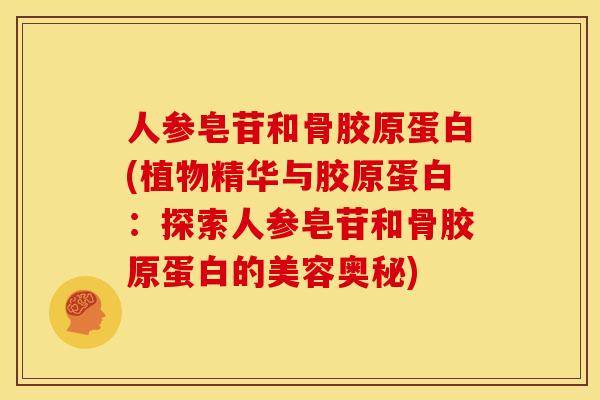 人参皂苷和骨胶原蛋白(植物精华与胶原蛋白：探索人参皂苷和骨胶原蛋白的美容奥秘)