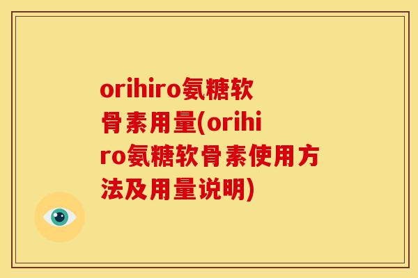 orihiro氨糖软骨素用量(orihiro氨糖软骨素使用方法及用量说明)